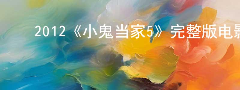 ﻿程英子发布﻿2012《小鬼当家5》完整版电影/在线观看/百度云-美剧天堂